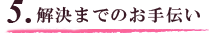 5.解決までのお手伝い